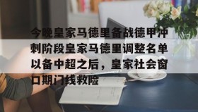 火狐娱乐入口-今晚皇家马德里备战德甲冲刺阶段皇家马德里调整名单以备中超之后，皇家社会窗口期门线救险 